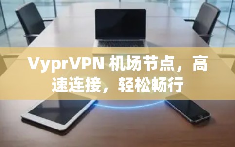 VyprVPN 机场节点,高速连接,轻松畅行 VyprVPN 机场节点,高速连接,轻松畅行