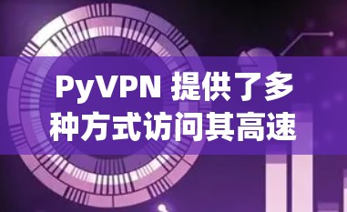 PyVPN 提供了多种方式访问其高速VPN客户端,包括官方网站、第三方应用和社区分享。以下是详细的步骤指南 PyVPN 提供了多种方式访问其高速VPN客户端,包括官方网站、第三方应用和社区分享。以下是详细的步骤指南