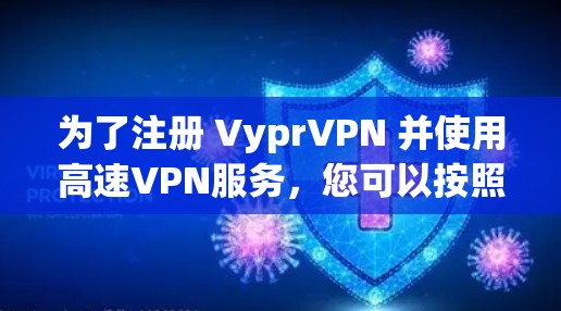 为了注册 VyprVPN 并使用高速VPN服务，您可以按照以下步骤操作