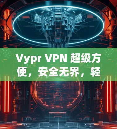 Vypr VPN 超级方便,安全无界,轻松连接 anywhere Vypr VPN 超级方便,安全无界,轻松连接 anywhere