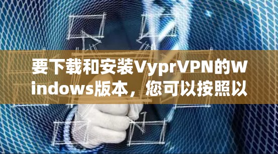 要下载和安装VyprVPN的Windows版本,您可以按照以下步骤操作 要下载和安装VyprVPN的Windows版本,您可以按照以下步骤操作