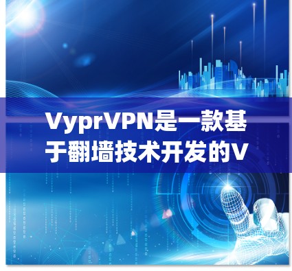 VyprVPN是一款基于<strong>翻墙</strong>技术开发的VPN软件，由加拿大公司Vypr开发。它通过绕过网络防火墙来实现对互联网的访问，是一种独特且有争议的VPN方式。以下是对VyprVPN的评测和分析