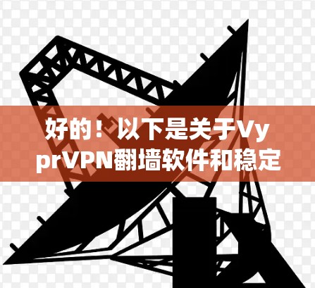 好的!以下是关于VyprVPN翻墙软件和稳定梯子工具的详细分析 好的!以下是关于VyprVPN翻墙软件和稳定梯子工具的详细分析