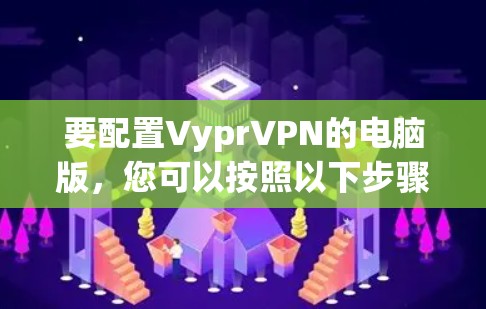 要配置VyprVPN的电脑版，您可以按照以下步骤操作