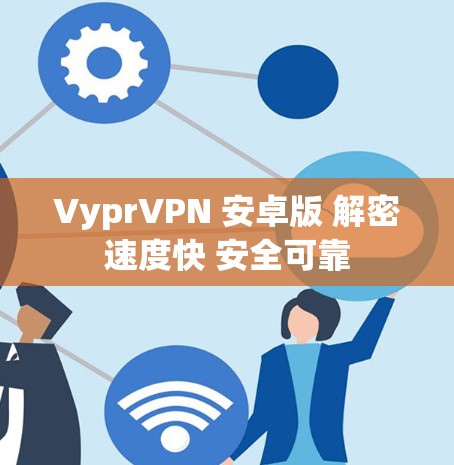 VyprVPN 安卓版 解密速度快 安全可靠 VyprVPN 安卓版 解密速度快 安全可靠