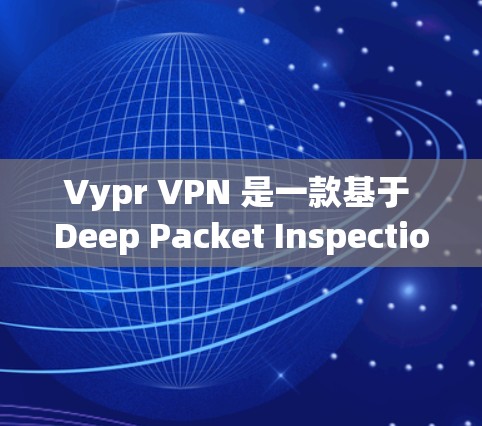 Vypr VPN 是一款基于 Deep Packet Inspection DPI)的安全协议，旨在保护用户在网络环境的安全性。以下是对 Vypr VPN 技术特点和安全协议的详细分析