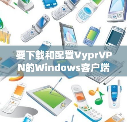 要下载和配置VyprVPN的Windows客户端,您可以按照以下步骤操作 要下载和配置VyprVPN的Windows客户端,您可以按照以下步骤操作