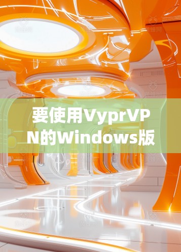 要使用VyprVPN的Windows版进行电脑连接,您可以按照以下步骤操作 要使用VyprVPN的Windows版进行电脑连接,您可以按照以下步骤操作