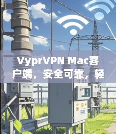 VyprVPN Mac客户端,安全可靠,轻松管理 VyprVPN Mac客户端,安全可靠,轻松管理