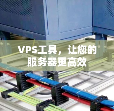 VPS工具,让您的服务器更高效 VPS工具,让您的服务器更高效