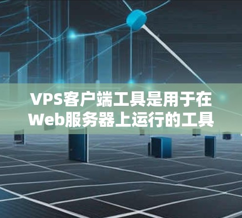 VPS客户端工具是用于在Web服务器上运行的工具,主要用于管理虚拟私有网络(VPS)以下是使用这些工具的步骤和注意事项 VPS客户端工具是用于在Web服务器上运行的工具,主要用于管理虚拟私有网络(VPS)以下是使用这些工具的步骤和注意事项