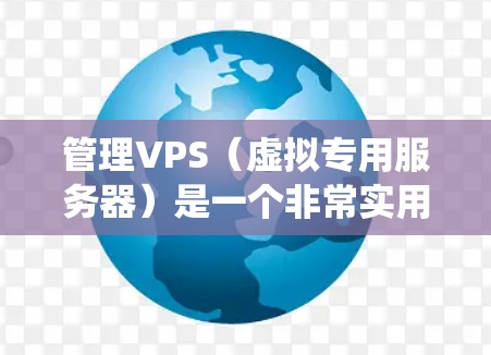 管理VPS(虚拟专用服务器)是一个非常实用的技能,尤其对于想专注于特定操作系统或硬件的用户。以下是一个详细的指南,帮助你管理VPS 管理VPS(虚拟专用服务器)是一个非常实用的技能,尤其对于想专注于特定操作系统或硬件的用户。以下是一个详细的指南,帮助你管理VPS