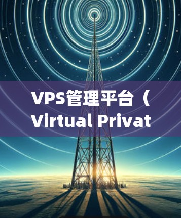 VPS管理平台(Virtual Private Server Management平台)是为了解决服务器私有化和高可用性需求而开发的系统。以下是详细的学习步骤 VPS管理平台(Virtual Private Server Management平台)是为了解决服务器私有化和高可用性需求而开发的系统。以下是详细的学习步骤