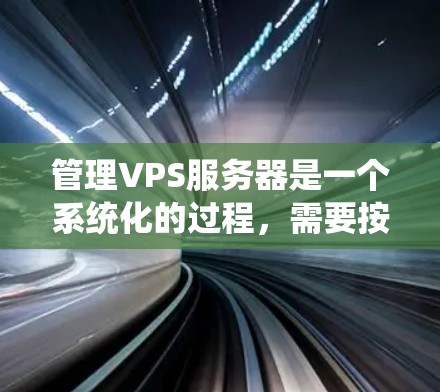 管理VPS服务器是一个系统化的过程,需要按照以下步骤进行,以确保服务器安全、高效运行。以下是对VPS服务器管理的详细步骤指南 管理VPS服务器是一个系统化的过程,需要按照以下步骤进行,以确保服务器安全、高效运行。以下是对VPS服务器管理的详细步骤指南