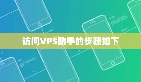 访问VPS助手的步骤如下 访问VPS助手的步骤如下