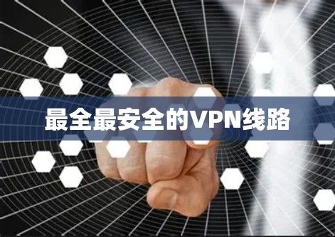 最全最安全的VPN线路 最全最安全的VPN线路