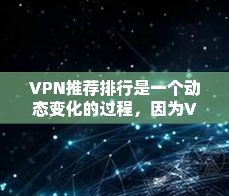 VPN推荐排行是一个动态变化的过程,因为VPN服务的更新和改进不断发生。以下是一些近年来热门的VPN推荐平台和服务,可以根据你的需求选择合适的VPN VPN推荐排行是一个动态变化的过程,因为VPN服务的更新和改进不断发生。以下是一些近年来热门的VPN推荐平台和服务,可以根据你的需求选择合适的VPN