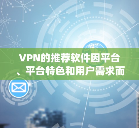 VPN的推荐软件因平台、平台特色和用户需求而异，因此无法一概而论。以下是一些 commonly被推荐的VPN软件和平台，供您参考