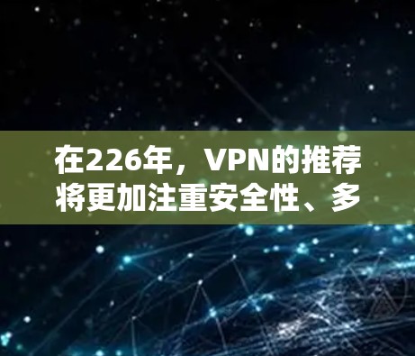 在226年,VPN的推荐将更加注重安全性、多端兼容性和用户友好的服务。以下是对226年VPN推荐的详细分析 在226年,VPN的推荐将更加注重安全性、多端兼容性和用户友好的服务。以下是对226年VPN推荐的详细分析