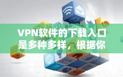 VPN软件的下载入口是多种多样,根据你的需求和情况,以下是一些主要的推荐渠道 VPN软件的下载入口是多种多样,根据你的需求和情况,以下是一些主要的推荐渠道