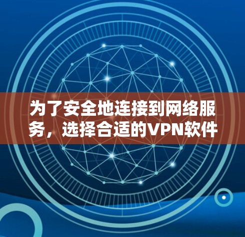 为了安全地连接到网络服务,选择合适的VPN软件是一个关键步骤。以下是根据您的需求和习惯制定的步骤和推荐 为了安全地连接到网络服务,选择合适的VPN软件是一个关键步骤。以下是根据您的需求和习惯制定的步骤和推荐