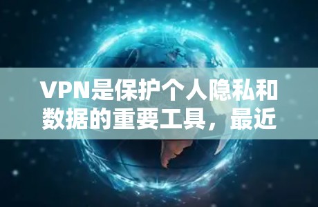 VPN是保护个人隐私和数据的重要工具，最近随着技术的发展，VPN的推荐也会有所不同。以下是几个近年来比较受欢迎的VPN推荐