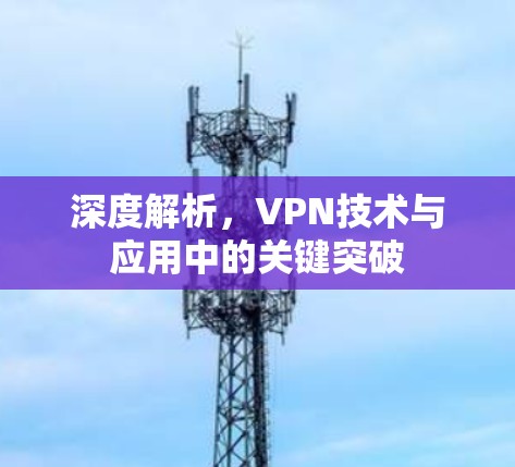 深度解析，VPN技术与应用中的关键突破