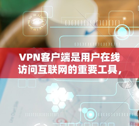 VPN客户端是用户在线访问互联网的重要工具,具体版本因平台和公司而异。以下是一些常见的VPN客户端版本类型及其特点 VPN客户端是用户在线访问互联网的重要工具,具体版本因平台和公司而异。以下是一些常见的VPN客户端版本类型及其特点