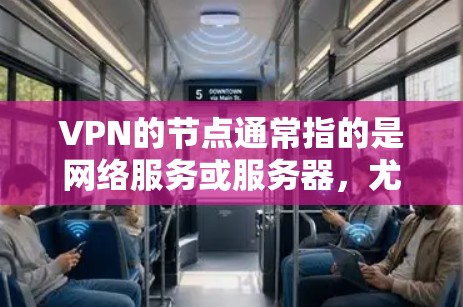 VPN的节点通常指的是网络服务或服务器，尤其是在虚拟网络或加密方案中。以下是关于VPN最新节点的一些关键信息