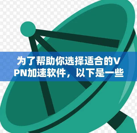 为了帮助你选择适合的VPN加速软件，以下是一些步骤和建议