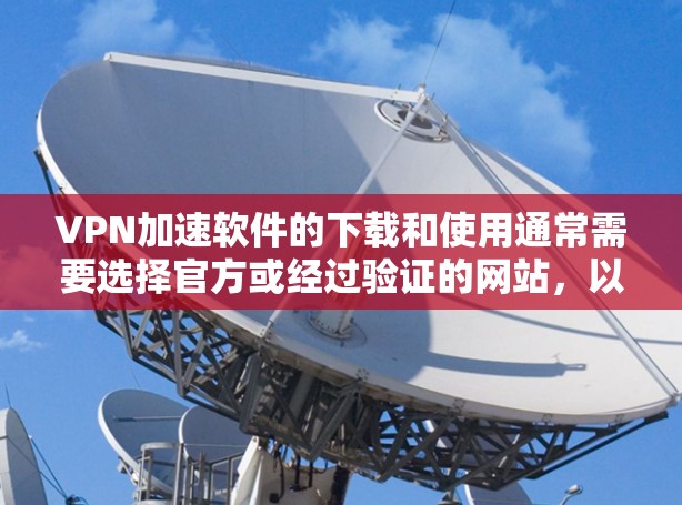 VPN加速软件的下载和使用通常需要选择官方或经过验证的网站，以确保安全可靠。以下是几个常见的VPN加速软件的下载链接和官网
