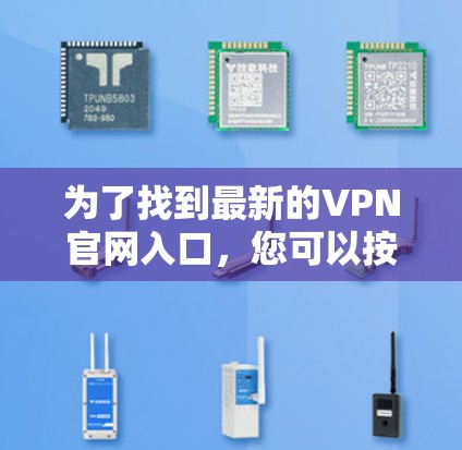 为了找到最新的VPN官网入口,您可以按照以下步骤进行 为了找到最新的VPN官网入口,您可以按照以下步骤进行