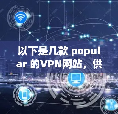 以下是几款 popular 的VPN网站,供参考 以下是几款 popular 的VPN网站,供参考