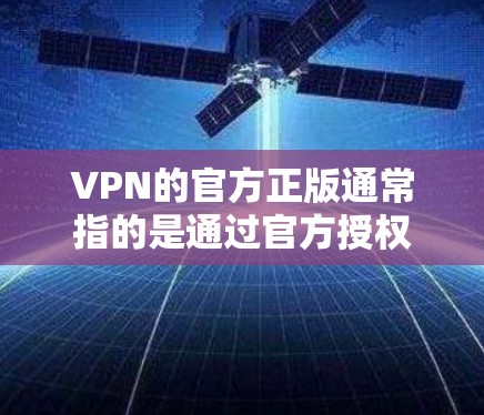 VPN的官方正版通常指的是通过官方授权的网站或平台提供VPN服务,这些平台通常会提供详细的使用说明和安全信息。以下是几个最新的VPN平台 VPN的官方正版通常指的是通过官方授权的网站或平台提供VPN服务,这些平台通常会提供详细的使用说明和安全信息。以下是几个最新的VPN平台
