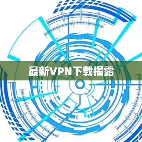 最新VPN下载揭露 最新VPN下载揭露
