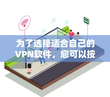 为了选择适合自己的VPN软件,您可以按照以下步骤进行 为了选择适合自己的VPN软件,您可以按照以下步骤进行