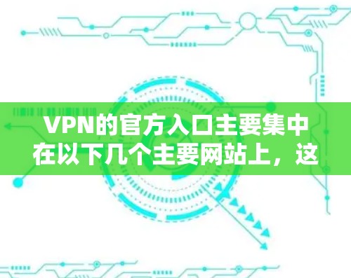 VPN的官方入口主要集中在以下几个主要网站上，这些网站通常提供了国际级的VPN服务