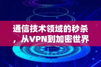 通信技术领域的秒杀,从VPN到加密世界 通信技术领域的秒杀,从VPN到加密世界