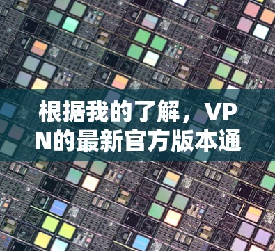 根据我的了解,VPN的最新官方版本通常会发布在官方网站或相关技术论坛上。以下是一些常见的VPN软件版本,它们通常以年份+月份+日期的格式发布 根据我的了解,VPN的最新官方版本通常会发布在官方网站或相关技术论坛上。以下是一些常见的VPN软件版本,它们通常以年份+月份+日期的格式发布