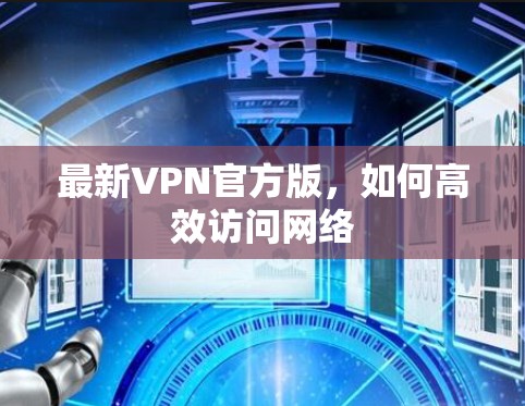 最新VPN官方版,如何高效访问网络 最新VPN官方版,如何高效访问网络