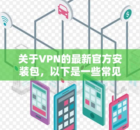 关于VPN的最新官方安装包,以下是一些常见并且受欢迎的版本 关于VPN的最新官方安装包,以下是一些常见并且受欢迎的版本