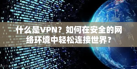 什么是VPN?如何在安全的网络环境中轻松连接世界? 什么是VPN?如何在安全的网络环境中轻松连接世界?