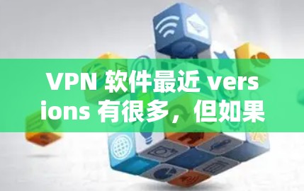 VPN 软件最近 versions 有很多,但如果你是指下载并安装用于VPN的软件,以下是一些常见的VPN端器软件,包括下载链接和安装步骤 VPN 软件最近 versions 有很多,但如果你是指下载并安装用于VPN的软件,以下是一些常见的VPN端器软件,包括下载链接和安装步骤