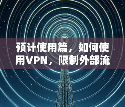 预计使用篇，如何使用VPN，限制外部流量，保障内部网络
