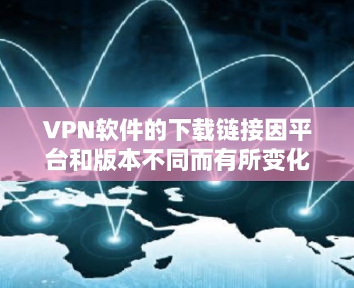 VPN软件的下载链接因平台和版本不同而有所变化。以下是一些常见的VPN软件及其下载链接,供您参考 VPN软件的下载链接因平台和版本不同而有所变化。以下是一些常见的VPN软件及其下载链接,供您参考