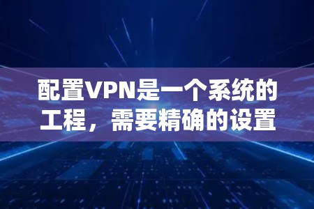配置VPN是一个系统的工程,需要精确的设置和步骤来确保数据的安全和传输。以下是一个详细的步骤指南,帮助您顺利完成VPN的配置 配置VPN是一个系统的工程,需要精确的设置和步骤来确保数据的安全和传输。以下是一个详细的步骤指南,帮助您顺利完成VPN的配置