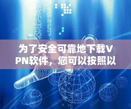为了安全可靠地下载VPN软件,您可以按照以下步骤进行 为了安全可靠地下载VPN软件,您可以按照以下步骤进行