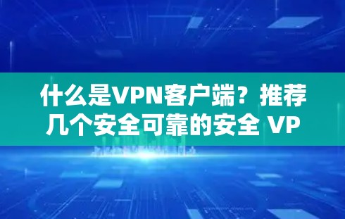 什么是VPN客户端?推荐几个安全可靠的安全 VPN 应用程序 什么是VPN客户端?推荐几个安全可靠的安全 VPN 应用程序