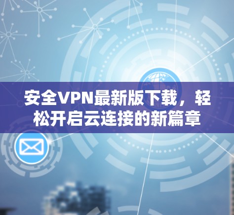 安全VPN最新版下载,轻松开启云连接的新篇章 安全VPN最新版下载,轻松开启云连接的新篇章