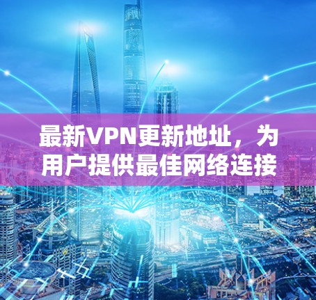 最新VPN更新地址,为用户提供最佳网络连接 最新VPN更新地址,为用户提供最佳网络连接